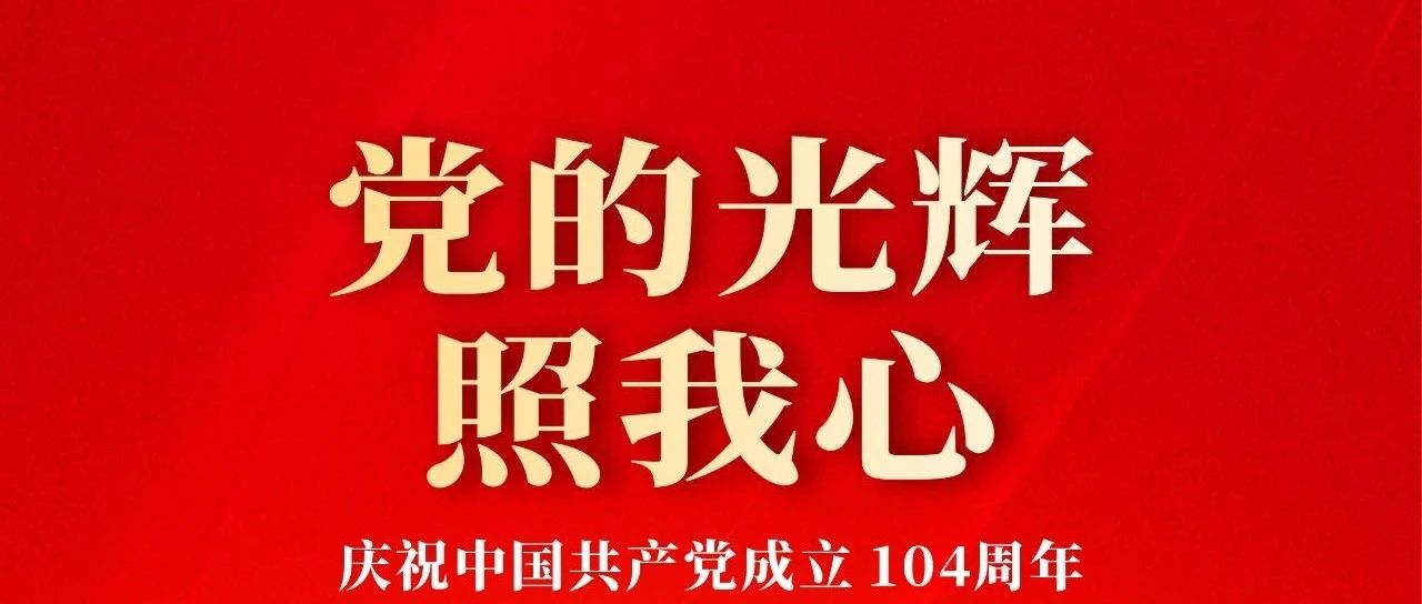 七一建黨節(jié) | 慶祝中國共產(chǎn)黨成立104周年